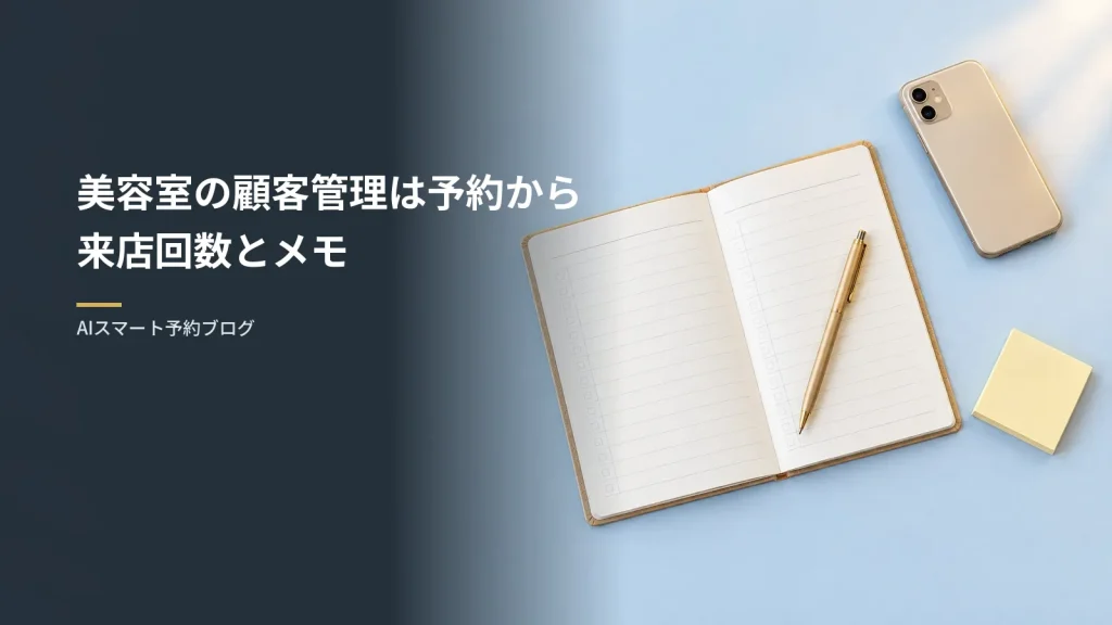 美容室の顧客管理は予約から来店回数とメモ（閉店後の美容室の受付カウンターに、紙の予約帳とペン、伏せたスマートフォン、付箋が並ぶ様子を真上から見た写真）